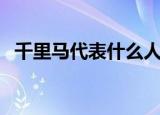 千里马代表什么人物（千里马是哪一类人）