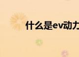 什么是ev动力电池（什么是evd）