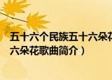 五十六个民族五十六朵花的歌词是什么（五十六个民族五十六朵花歌曲简介）