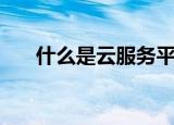 什么是云服务平台（云服务平台解释）