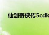 仙剑奇侠传5cdk（仙剑奇侠传5cdkey）