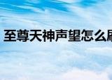 至尊天神声望怎么刷（至尊天神声望如何刷）