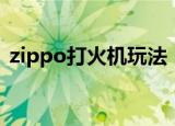 zippo打火机玩法（如何玩转zippo打火机）