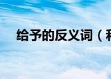给予的反义词（和给予意思相反的词语）