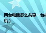 两台电脑怎么共享一台打印机（两台电脑如何共享一台打印机）