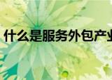 什么是服务外包产业（其显著的特点是什么）