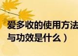 爱多收的使用方法与功效（爱多收的使用方法与功效是什么）