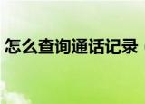 怎么查询通话记录（查询通话记录操作步骤）