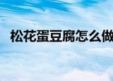 松花蛋豆腐怎么做的（怎么做松花蛋豆腐）