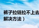 裤子拉链拉不上去怎么办（裤子拉链拉不上去解决方法）