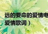 远的要命的爱情电视剧全集免费（远的要命的爱情歌词）