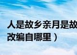 人是故乡亲月是故乡明的意思是什么（这句话改编自哪里）
