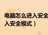 电脑怎么进入安全模式后开不了（电脑怎么进入安全模式）
