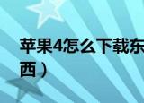 苹果4怎么下载东西（苹果4手机如何下载东西）