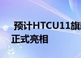  预计HTCU11旗舰产品将于5月16日在台北正式亮相