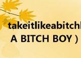 takeitlikeabitchboy閾炬帴（TAKE IT LIKE A BITCH BOY）