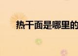 热干面是哪里的特产（热干面的介绍）