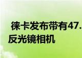  徕卡发布带有47.3MP传感器的SL2全画幅无反光镜相机