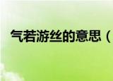 气若游丝的意思（气若游丝的意思是什么）