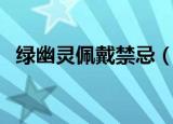 绿幽灵佩戴禁忌（绿幽灵佩戴禁忌是什么）