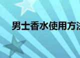 男士香水使用方法（男士香水如何使用）