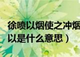 徐喷以烟使之冲烟而飞鸣的意思（徐喷以烟的以是什么意思）