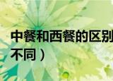 中餐和西餐的区别是什么（中餐和西餐有什么不同）