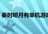 秦时明月有单机游戏吗（秦时明月单机游戏）
