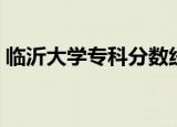 临沂大学专科分数线（临沂大学专科分数线）