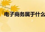 电子商务属于什么类（电子商务怎么分类）