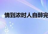 情到浓时人自醉完整版（情到浓时人自醉）