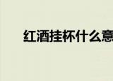 红酒挂杯什么意思（红酒挂杯的解释）