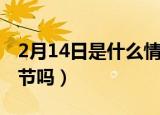 2月14日是什么情人节（2月14日是中国情人节吗）