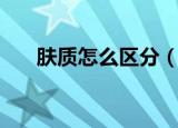 肤质怎么区分（皮肤的肤质如何分类）