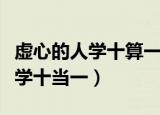 虚心的人学十算一后面一句是什么（虚心的人学十当一）