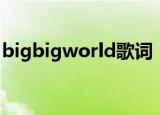 bigbigworld歌词（bigbigworld歌词列述）