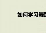 如何学习舞蹈（怎么学习舞蹈）