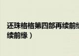 还珠格格第四部再续前缘什么时候上演（还珠格格第四部再续前缘）