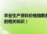 农业生产资料价格指数是什么意思（农业生产资料价格指数的相关知识）