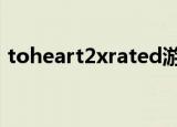 toheart2xrated游戏（to heart2 xrated）