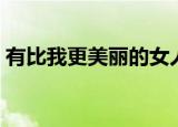 有比我更美丽的女人吗（有比我更美的人吗）