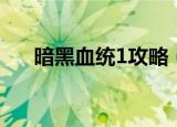 暗黑血统1攻略（暗黑血统1攻略简述）