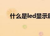 什么是led显示屏（led显示屏是什么）