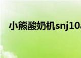 小熊酸奶机snj10a（小熊酸奶机snj 10a）