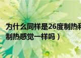 为什么同样是26度制热和制冷效果不一样（同样27度制冷和制热感觉一样吗）