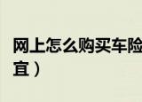 网上怎么购买车险便宜（网上如何购买车险便宜）