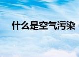 什么是空气污染（关于空气污染的介绍）