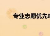 专业志愿优先啥意思（专业志愿清）