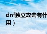 dnf独立攻击有什么用（dnf独立攻击有什么用）