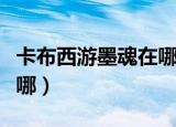卡布西游墨魂在哪里怎么打（卡布西游墨魂在哪）